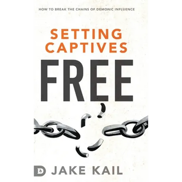 Setting Captives Free: How to Break the Chains of Demonic Influence