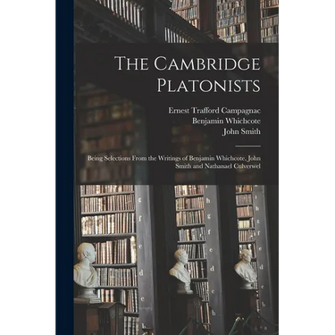 The Cambridge Platonists: Being Selections From the Writings of Benjamin Whichcote, John Smith and Nathanael Culverwel