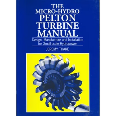 Micro-Hydro Pelton Turbine Manual: Design, Manufacture and Installation for Small-Scale Hydropower
