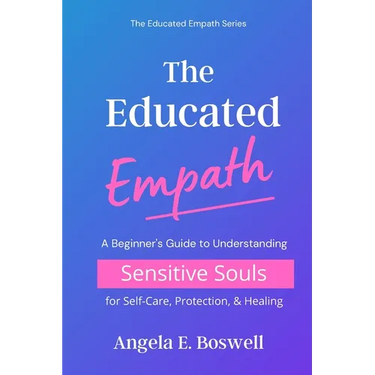 The Educated Empath: A Beginner's Guide to Understanding Sensitive Souls for Self-Care, Protection, & Healing