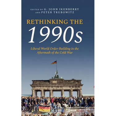 Rethinking the 1990s: Liberal World Order-Building in the Aftermath of the Cold War