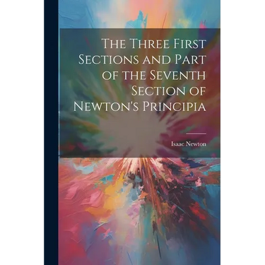 The Three First Sections and Part of the Seventh Section of Newton's Principia