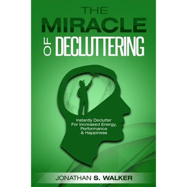 Declutter Your Life - The Miracle of Decluttering: Instantly Declutter For Increased Energy, Performance, and Happiness