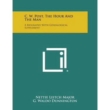 C. W. Post, the Hour and the Man: A Biography with Genealogical Supplement
