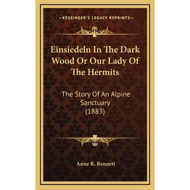 Einsiedeln In The Dark Wood Or Our Lady Of The Hermits: The Story Of An Alpine Sanctuary (1883)