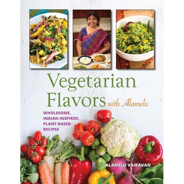 Vegetarian Flavors with Alamelu: Wholesome, Indian Inspired, Plant-Based Recipes
