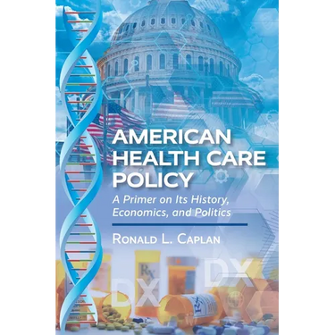 American Health Care Policy: A Primer on Its History, Economics, and Politics