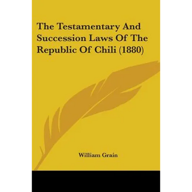 The Testamentary And Succession Laws Of The Republic Of Chili (1880)