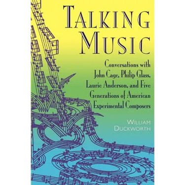 Talking Music: Conversations with John Cage, Philip Glass, Laurie Anderson, and 5 Generations of American Experimental Composers