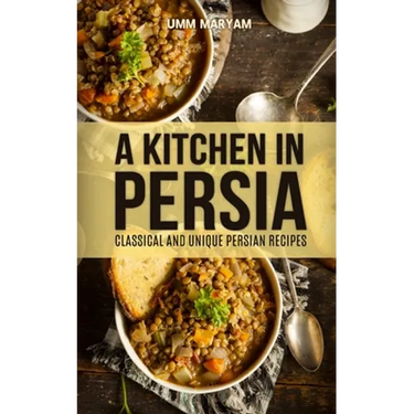 A Kitchen in Persia: Classical and Unique Persian Recipes