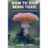 How to stop being toxic: Transforming Toxicity: A Guide to Personal Growth and Positive Change