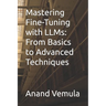 Mastering Fine-Tuning with LLMs: From Basics to Advanced Techniques