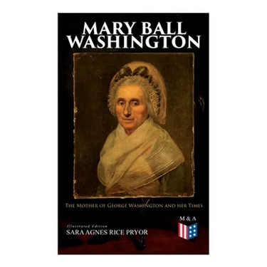 Mary Ball Washington: The Mother of George Washington and her Times (Illustrated Edition)