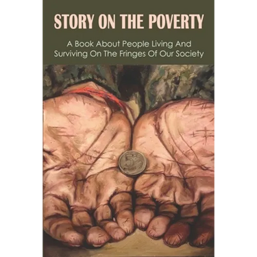 Story On The Poverty: A Book About People Living And Surviving On The Fringes Of Our Society: Ways The Poor Feed Their Families