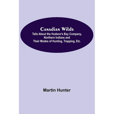 Canadian Wilds; Tells About the Hudson's Bay Company, Northern Indians and Their Modes of Hunting, Trapping, Etc.