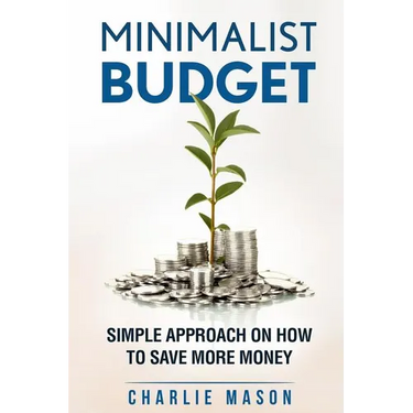 Minimalist Budget: Simple Strategies On How To Save More and Become Financially Secure