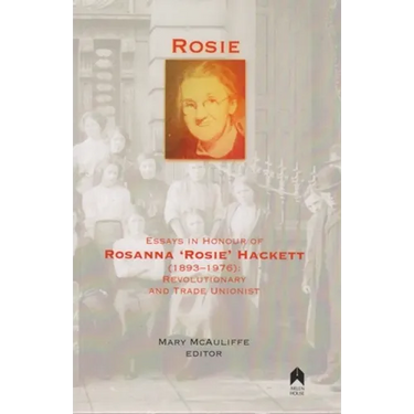 Rosie: Essays in Honour of Rosanna 'rosie' Hackett (1893-1976): Revolutionary and Trade Unionist
