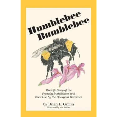 Humblebee Bumblebee: The Life Story of the Friendly Bumblebees and Their Use by the Backyard Gardener
