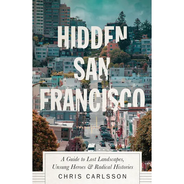 Hidden San Francisco: A Guide to Lost Landscapes, Unsung Heroes and Radical Histories