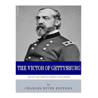 The Victor of Gettysburg: The Life and Career of General George Meade