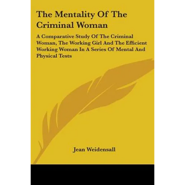 The Mentality Of The Criminal Woman: A Comparative Study Of The Criminal Woman, The Working Girl And The Efficient Working Woman In A Series Of Mental