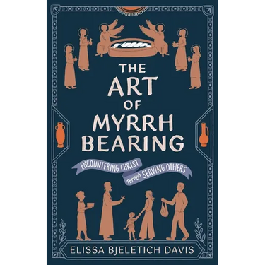 The Art of Myrrhbearing: Encountering Christ Through Serving Others