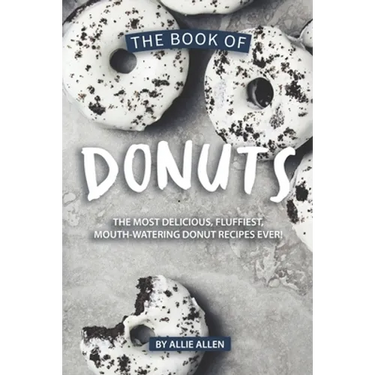The Book of Donuts: The Most Delicious, Fluffiest, Mouth-Watering Donut Recipes Ever!
