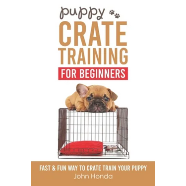 Puppy Crate Training For Beginners: The Fast and Fun Way to Crate Train Your Puppy