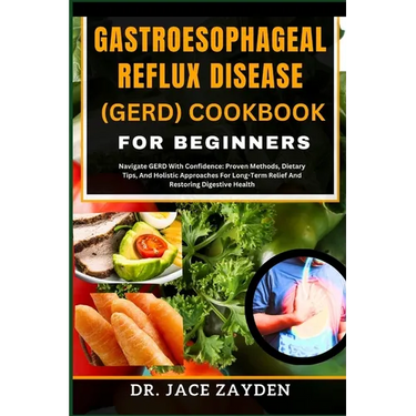 Gastroesophageal Reflux Disease (Gerd) Cookbook for Beginners: Navigate GERD With Confidence: Proven Methods, Dietary Tips, And Holistic Approaches Fo
