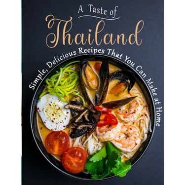 A Taste of Thailand: Simple, Delicious Recipes That You Can Make at Home