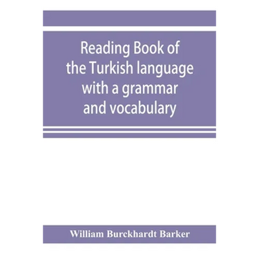 Reading book of the Turkish language with a grammar and vocabulary: containing a selection of original tales, literally translated and accompanied by