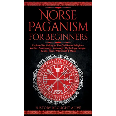 Norse Paganism for Beginners: Explore The History of The Old Norse Religion - Asatru, Cosmology, Astrology, Mythology, Magic, Runes, Tarot, Witchcraft