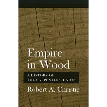 Empire in Wood: A History of the Carpenters' Union