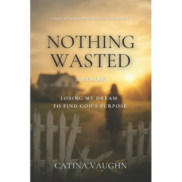 Nothing Wasted: Losing My Dream to Find God's Purpose