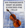 300 Progressive Sight Reading Exercises for Cello