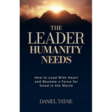 The Leader Humanity Needs: How to Lead With Heart and Become a Force for Good in the World