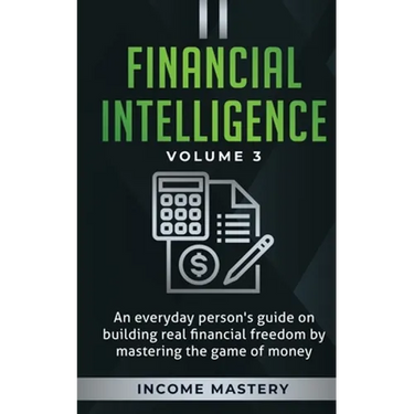 Financial Intelligence: An Everyday Person's Guide on Building Real Financial Freedom by Mastering the Game of Money Volume 3: The Best Financial Advi