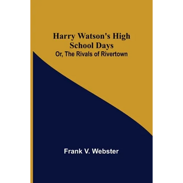 Harry Watson's High School Days; Or, The Rivals of Rivertown