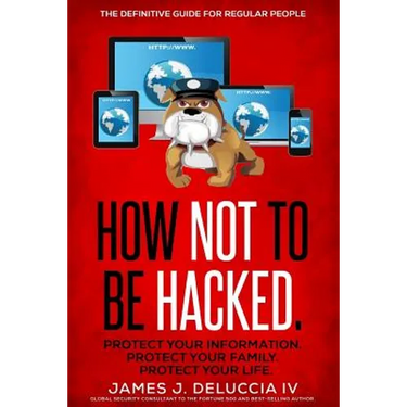 How Not To Be Hacked: The Definitive Guide for Regular People