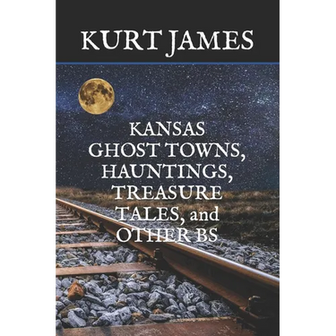 KANSAS GHOST TOWNS, HAUNTINGS, TREASURE TALES, and OTHER BS
