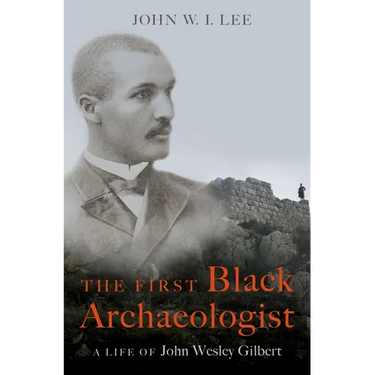 The First Black Archaeologist: A Life of John Wesley Gilbert