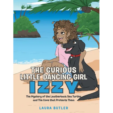 The Curious Little Dancing Girl Izzy: The Mystery of the Leatherback Sea Turtles and The Cove that Protects Them