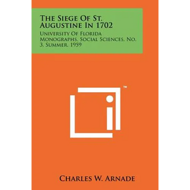 The Siege Of St. Augustine In 1702: University Of Florida Monographs, Social Sciences, No. 3, Summer, 1959