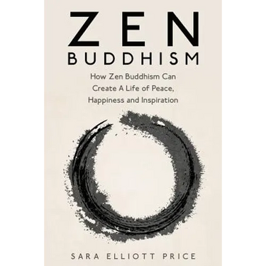 Zen Buddhism: How Zen Buddhism Can Create a Life of Peace, Happiness and Inspiration