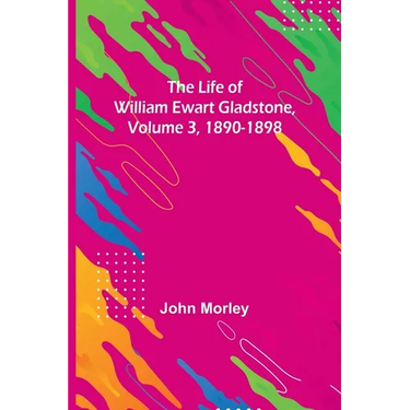 The Life of William Ewart Gladstone, Volume 3, 1890-1898