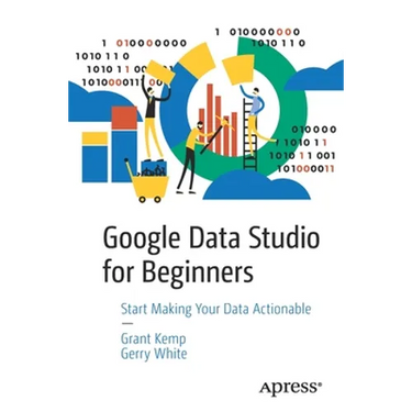 Google Data Studio for Beginners: Start Making Your Data Actionable