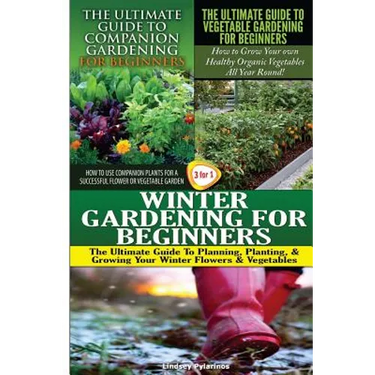 The Ultimate Guide to Companion Gardening for Beginners & The Ultimate Guide to Vegetable Gardening for Beginners & Winter Gardening for Beginners