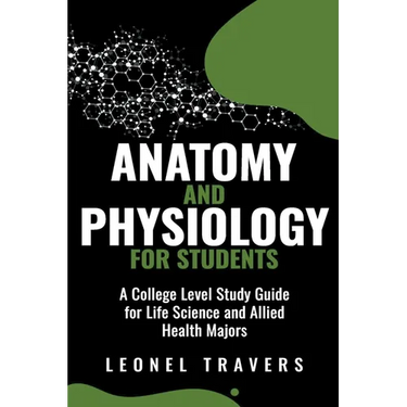 Anatomy and Physiology For Students: A College Level Study Guide for Life Science and Allied Health Majors