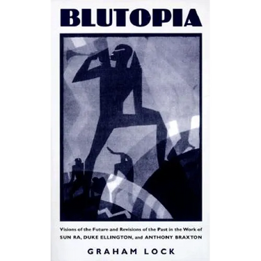Blutopia: Visions of the Future and Revisions of the Past in the Work of Sun Ra, Duke Ellington, and Anthony Braxton
