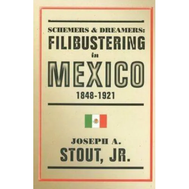 Schemers and Dreamers: Filibustering in Mexico, 1848-1921